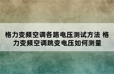 格力变频空调各路电压测试方法 格力变频空调跳变电压如何测量